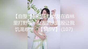 【自整理】和狂野女友在森林里打野炮，女友的大屁股让我饥渴难耐！【189V】 (107)