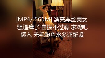 [MP4/ 566M] 漂亮黑丝美女 骚逼痒了 自摸不过瘾 求鸡吧插入 无毛鲍鱼水多还挺紧