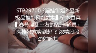 STP29700 ?淫娃御姐? 最新极品推特网红尤物▌桥本香菜▌春节淫乱室友的慰汁 道具+肉棒嫩穴爽到起飞 浓精股股劲射脸颊