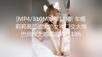 [MP4/310M]3/31最新 车模莉莉高颜值大奶女神口交大鸡巴伺候大哥啪啪VIP1196