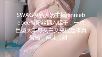 SWAG极品大奶主播jenniebebee被粉丝插入猛干，一对巨型大车灯又白又亮捏起来真带感，淫荡喷射！