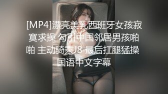 [MP4]漂亮美乳西班牙女孩寂寞求操 勾引中国邻居男孩啪啪 主动骑乘J8 最后扛腿猛操 国语中文字幕