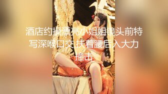 酒店约操漂亮小姐姐镜头前特写深喉口交,扶着腰后入大力撞击