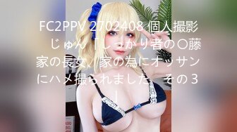 FC2PPV 2702408 個人撮影　じゅん「しっかり者の〇藤家の長女、家の為にオッサンにハメ撮られました　その３」