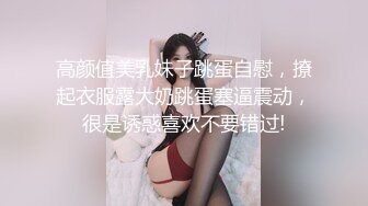 高颜值美乳妹子跳蛋自慰，撩起衣服露大奶跳蛋塞逼震动，很是诱惑喜欢不要错过!