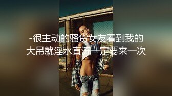 -很主动的骚货女友看到我的大吊就淫水直流一定要来一次