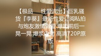 【极品❤️性爱流出】巨乳骚货『李葵』最新性爱订阅私拍 与炮友激情做爱 爆奶前后一晃一晃 爆浆内射 高清720P原版