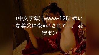 (中文字幕) [waaa-128] 嫌いな義父に夜●いされて…。 花狩まい