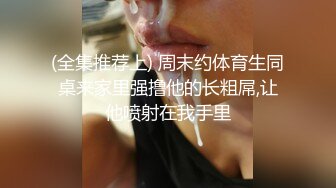 (全集推荐上) 周末约体育生同桌来家里强撸他的长粗屌,让他喷射在我手里