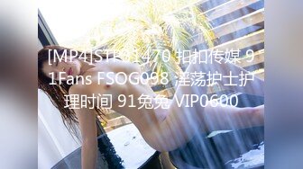 [MP4]STP31470 扣扣传媒 91Fans FSOG098 淫荡护士护理时间 91兔兔 VIP0600