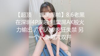 【超顶❤️媚黑淫啪】8.6老黑在深圳4P淫啪 粗黑屌AK般火力输出 广西人妻疯狂失禁 另一个人妻菊穴双开