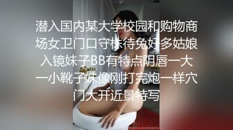 潜入国内某大学校园和购物商场女卫门口守株待兔好多姑娘入镜妹子BB有特点阴唇一大一小靴子妹像刚打完炮一样穴门大开近景特写