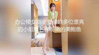 办公楼女厕全景偷拍多位漂亮的小姐姐各种粉嫩的美鲍鱼