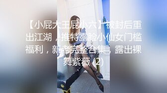 【小屁大王屁小六】被封后重出江湖，推特露脸小仙女门槛福利，新老完整合集，露出裸舞紫薇 (2)