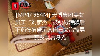 [MP4/ 954M] 天博集团美女员工“刘彦杰”被领导灌醉后下药在宿舍玩人肉三文治被男友发现后曝光