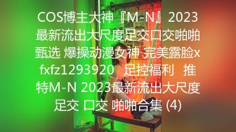 COS博主大神『M-N』2023最新流出大尺度足交口交啪啪甄选 爆操动漫女神 完美露脸xfxfz1293920ஐ足控福利ஐ推特M-N 2023最新流出大尺度足交 口交 啪啪合集 (4)