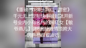 《重磅✿炸弹卐网红✿泄密》千元无上定制快手被封就开新号业内小有名气的网红女【敏爷燕儿】漏B漏脸激情顶胯大阴唇都跟着波动