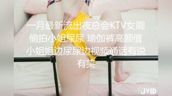 一月最新流出夜总会KTV女厕偷拍小姐尿尿 瑜伽裤高颜值小姐姐边尿尿边视频通话有说有笑