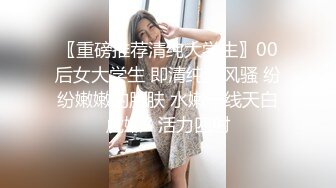 〖重磅推荐清纯大学生〗00后女大学生 即清纯又风骚 纷纷嫩嫩的肌肤 水嫩一线天白虎嫩B 活力四射