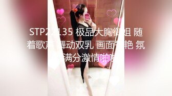 STP22135 极品大胸御姐 随着歌声 舞动双乳 画面香艳 氛围满分激情啪啪