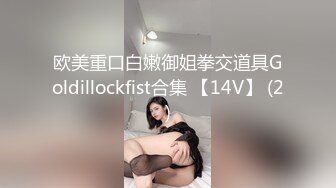 欧美重口白嫩御姐拳交道具Goldillockfist合集 【14V】 (2)