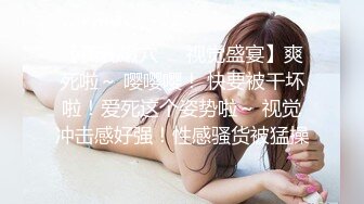 【美乳嫩穴❤️视觉盛宴】爽死啦～ 嘤嘤嘤！ 快要被干坏啦！爱死这个姿势啦～ 视觉冲击感好强！性感骚货被猛操