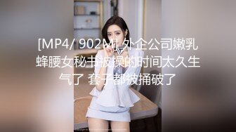 [MP4/ 902M] 外企公司嫩乳蜂腰女秘书被操的时间太久生气了 套子都被捅破了