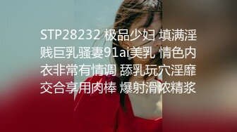 STP28232 极品少妇 填满淫贱巨乳骚妻91ai美乳 情色内衣非常有情调 舔乳玩穴淫靡交合享用肉棒 爆射滑浓精浆