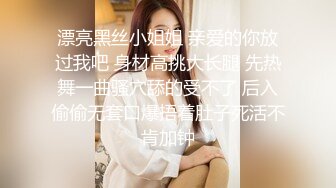 漂亮黑丝小姐姐 亲爱的你放过我吧 身材高挑大长腿 先热舞一曲骚穴舔的受不了 后入偷偷无套口爆捂着肚子死活不肯加钟