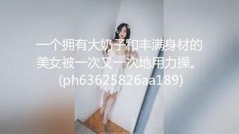 一个拥有大奶子和丰满身材的美女被一次又一次地用力操。 (ph63625826aa189)