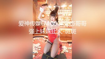 爱神传媒EMG002变态哥哥强上妹妹止火-斑斑