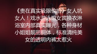 《贵在真实极限偸拍》女人坑女人！戏水游泳馆女宾换衣淋浴室内部真实曝光，各种身材小姐姐靓丽胴体，标准清纯美女的透明内裤太惹火