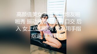 高颜值美女主播 家里炮友啪啪秀 振动棒震动阴蒂 口交 后入 女上位操逼秀 炮友用手指抠逼 非常精彩!