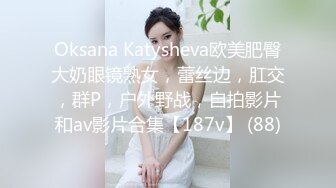 Oksana Katysheva欧美肥臀大奶眼镜熟女，蕾丝边，肛交，群P，户外野战，自拍影片和av影片合集【187v】 (88)