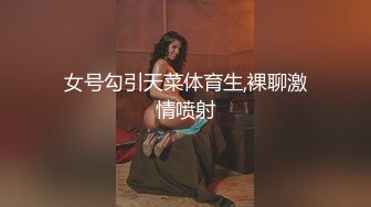 女号勾引天菜体育生,裸聊激情喷射