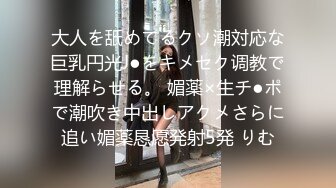 大人を舐めてるクソ潮対応な巨乳円光J●をキメセク调教で理解らせる。 媚薬×生チ●ポで潮吹き中出しアクメさらに追い媚薬恳愿発射5発 りむ