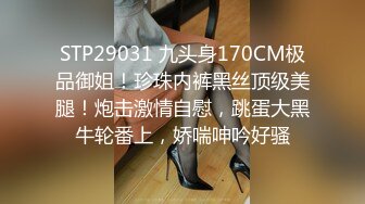 STP29031 九头身170CM极品御姐！珍珠内裤黑丝顶级美腿！炮击激情自慰，跳蛋大黑牛轮番上，娇喘呻吟好骚