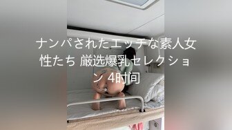 ナンパされたエッチな素人女性たち 厳选爆乳セレクション 4时间