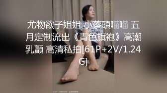 尤物欲子姐姐 小蔡頭喵喵 五月定制流出《青色旗袍》高潮乳顫 高清私拍[61P+2V/1.24G]