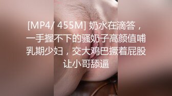 [MP4/ 455M] 奶水在滴答，一手握不下的骚奶子高颜值哺乳期少妇，交大鸡巴撅着屁股让小哥舔逼