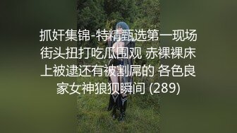 抓奸集锦-特精甄选第一现场街头扭打吃瓜围观 赤裸裸床上被逮还有被割屌的 各色良家女神狼狈瞬间 (289)