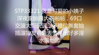 STP33321 我最可愛的小姨子深夜露臉跟大哥啪啪，69口交讓大哥玩逼，多體位無套抽插讓狼友看騷表情幹出好多淫水讓他舔