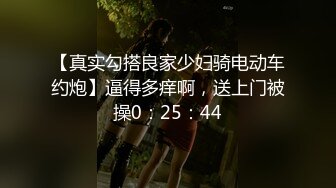 【真实勾搭良家少妇骑电动车约炮】逼得多痒啊，送上门被操0：25：44