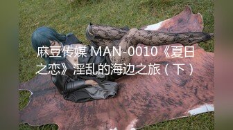 麻豆传媒 MAN-0010《夏日之恋》淫乱的海边之旅（下）