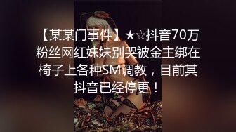 【某某门事件】★☆抖音70万粉丝网红妹妹别哭被金主绑在椅子上各种SM调教，目前其抖音已经停更！