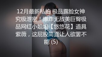 12月最新私拍 极品露脸女神究极泄密！爆炸无敌美巨臀极品网红小姐姐【悠悠花】道具紫薇，这屁股简直让人欲罢不能 (5)