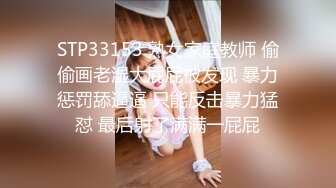 STP33153 熟女家庭教师 偷偷画老湿大屁屁被发现 暴力惩罚舔逼逼 只能反击暴力猛怼 最后射了满满一屁屁