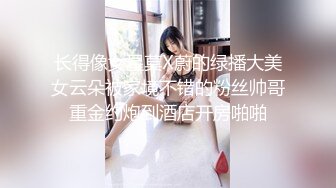 长得像女星莫X蔚的绿播大美女云朵被家境不错的粉丝帅哥重金约炮到酒店开房啪啪