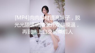 [MP4]肉肉身材漂亮妹子，脱光光舔逼调情张开双腿摸逼，再到床上口交骑乘后人