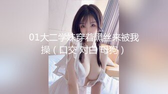 01大二学妹穿着黑丝来被我操（口交 对白 母狗）